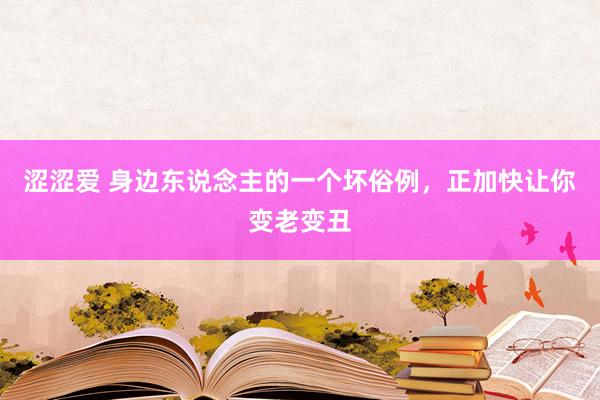 涩涩爱 身边东说念主的一个坏俗例，正加快让你变老变丑