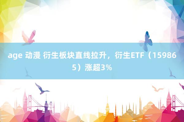 age 动漫 衍生板块直线拉升，衍生ETF（159865）涨超3%