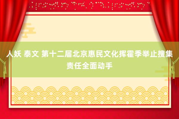 人妖 泰文 第十二届北京惠民文化挥霍季举止搜集责任全面动手