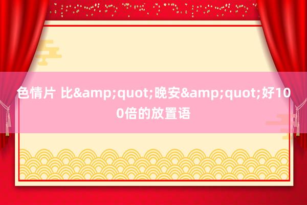 色情片 比&quot;晚安&quot;好100倍的放置语