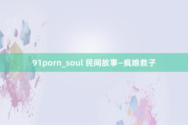 91porn_soul 民间故事—疯娘救子