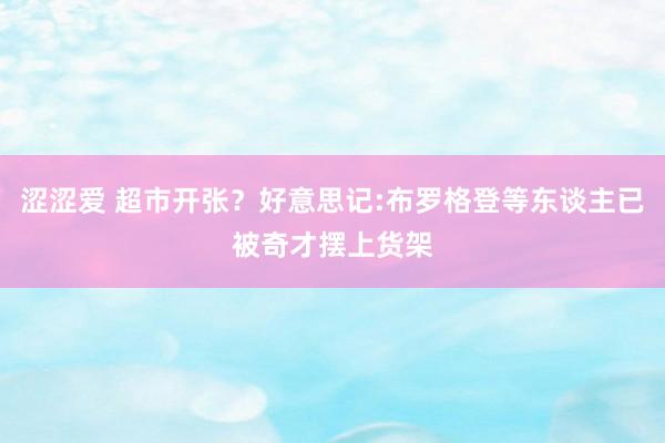 涩涩爱 超市开张？好意思记:布罗格登等东谈主已被奇才摆上货架