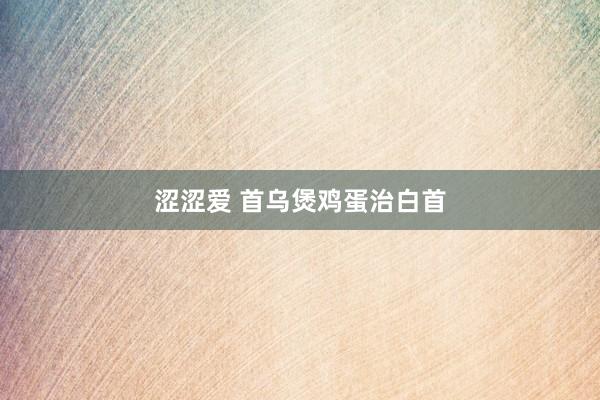 涩涩爱 首乌煲鸡蛋治白首