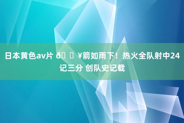 日本黄色av片 🔥箭如雨下！热火全队射中24记三分 创队史记载