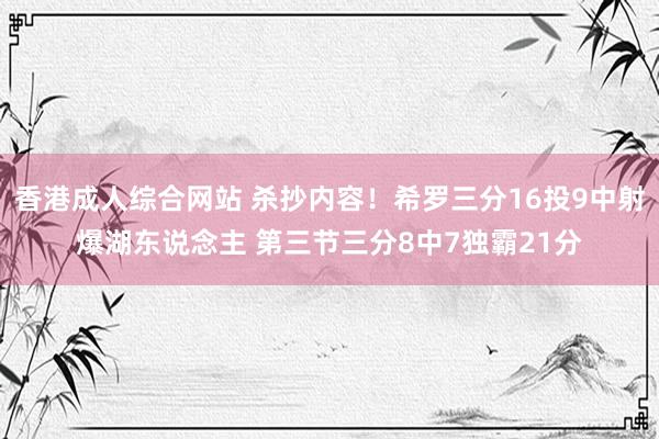 香港成人综合网站 杀抄内容！希罗三分16投9中射爆湖东说念主 第三节三分8中7独霸21分