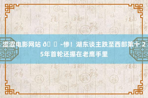 涩涩电影网站 😭惨！湖东谈主跌至西部第十 25年首轮还攥在老鹰手里