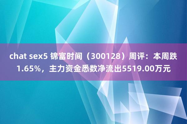 chat sex5 锦富时间（300128）周评：本周跌1.65%，主力资金悉数净流出5519.00万元