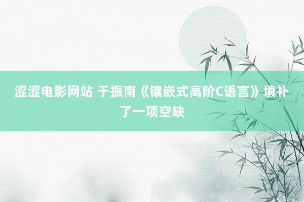 涩涩电影网站 于振南《镶嵌式高阶C语言》填补了一项空缺