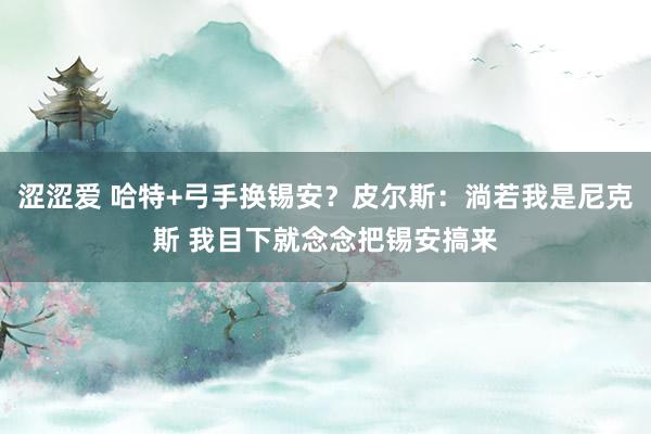 涩涩爱 哈特+弓手换锡安？皮尔斯：淌若我是尼克斯 我目下就念念把锡安搞来