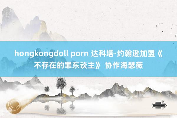 hongkongdoll porn 达科塔·约翰逊加盟《不存在的罪东谈主》 协作海瑟薇