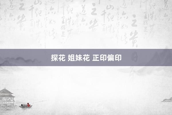 探花 姐妹花 正印偏印