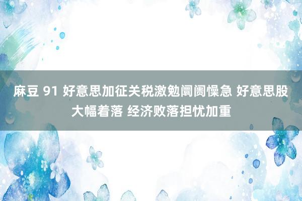 麻豆 91 好意思加征关税激勉阛阓懆急 好意思股大幅着落 经济败落担忧加重