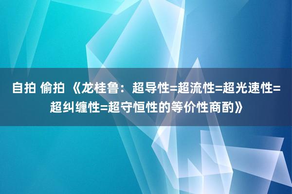 自拍 偷拍 《龙桂鲁：超导性=超流性=超光速性=超纠缠性=超守恒性的等价性商酌》