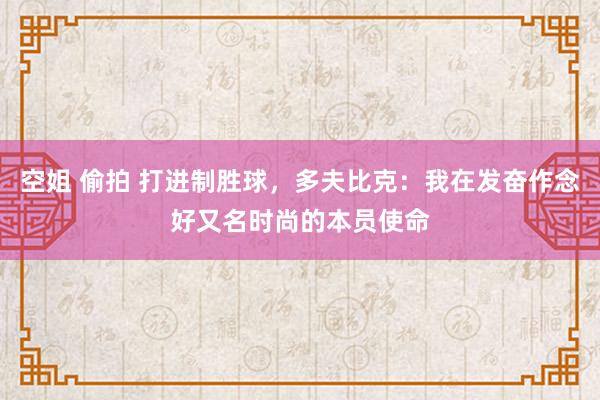 空姐 偷拍 打进制胜球，多夫比克：我在发奋作念好又名时尚的本员使命