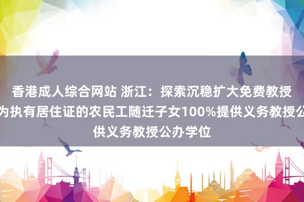 香港成人综合网站 浙江：探索沉稳扩大免费教授边界，为执有居住证的农民工随迁子女100%提供义务教授公办学位