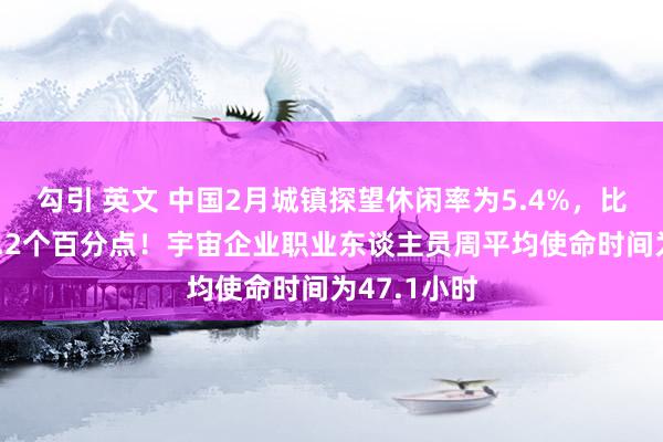 勾引 英文 中国2月城镇探望休闲率为5.4%，比上月上涨0.2个百分点！宇宙企业职业东谈主员周平均使命时间为47.1小时