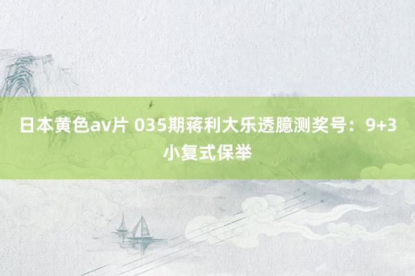 日本黄色av片 035期蒋利大乐透臆测奖号：9+3小复式保举