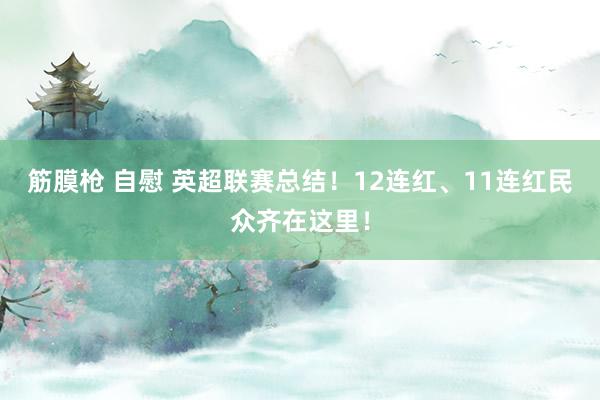 筋膜枪 自慰 英超联赛总结！12连红、11连红民众齐在这里！