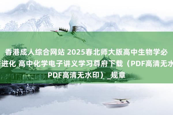香港成人综合网站 2025春北师大版高中生物学必修2 遗传与进化 高中化学电子讲义学习尊府下载（PDF高清无水印）_规章