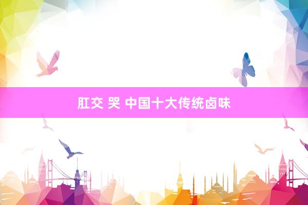 肛交 哭 中国十大传统卤味