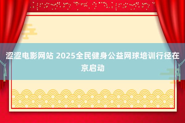 涩涩电影网站 2025全民健身公益网球培训行径在京启动