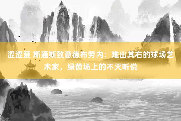 涩涩爱 斯通斯致意德布劳内：难出其右的球场艺术家，绿茵场上的不灭听说