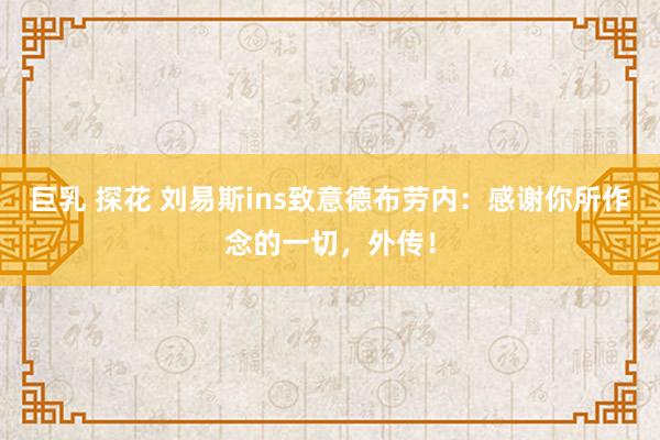 巨乳 探花 刘易斯ins致意德布劳内：感谢你所作念的一切，外传！