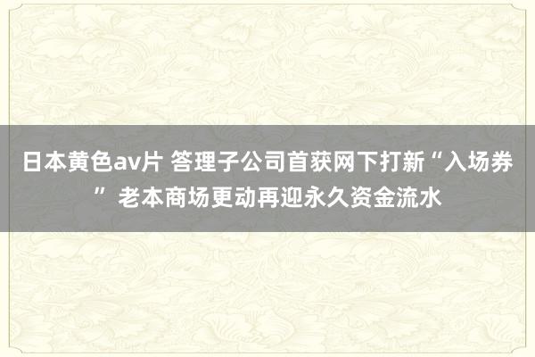 日本黄色av片 答理子公司首获网下打新“入场券” 老本商场更动再迎永久资金流水