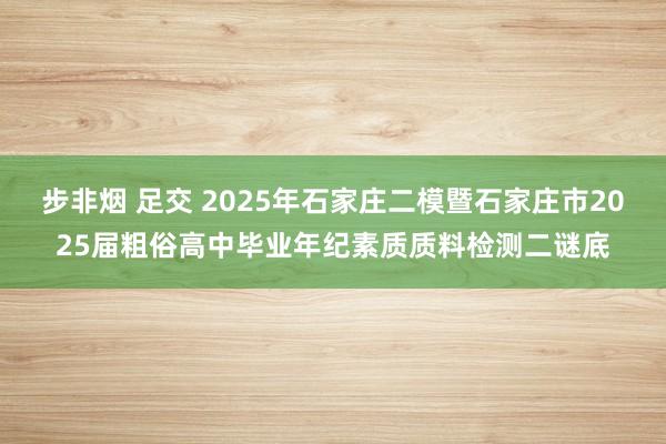 步非烟 足交 2025年石家庄二模暨石家庄市2025届粗俗高中毕业年纪素质质料检测二谜底