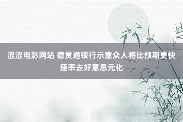 涩涩电影网站 德贯通银行示意众人将比预期更快速率去好意思元化