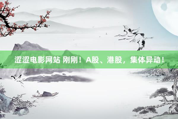 涩涩电影网站 刚刚！A股、港股，集体异动！