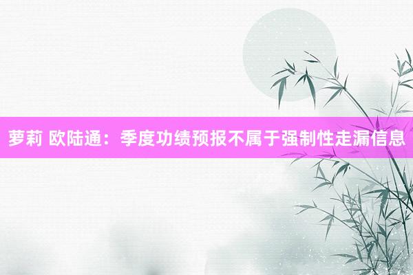 萝莉 欧陆通：季度功绩预报不属于强制性走漏信息