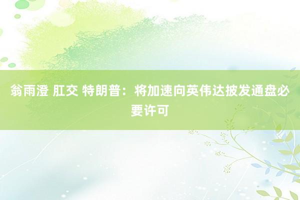 翁雨澄 肛交 特朗普：将加速向英伟达披发通盘必要许可