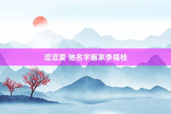 涩涩爱 驰名字画家李福桂