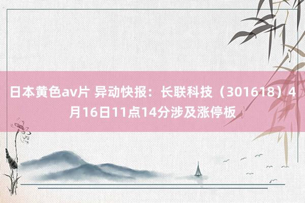 日本黄色av片 异动快报：长联科技（301618）4月16日11点14分涉及涨停板