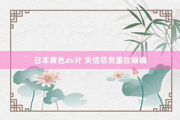 日本黄色av片 失信惩责重在精确
