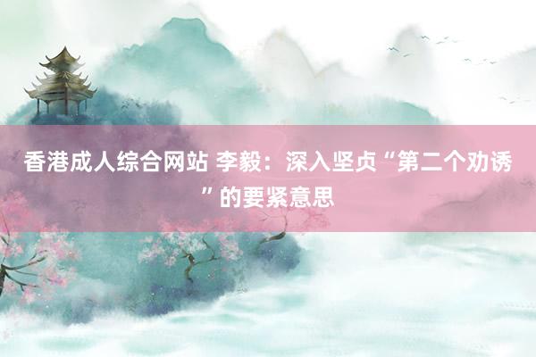 香港成人综合网站 李毅：深入坚贞“第二个劝诱”的要紧意思
