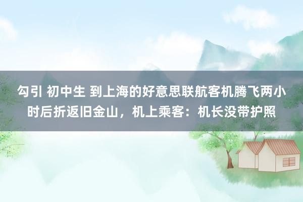 勾引 初中生 到上海的好意思联航客机腾飞两小时后折返旧金山，机上乘客：机长没带护照