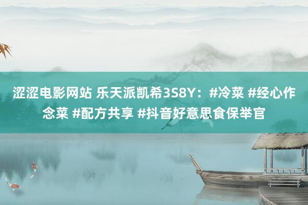 涩涩电影网站 乐天派凯希3S8Y：#冷菜 #经心作念菜 #配方共享 #抖音好意思食保举官