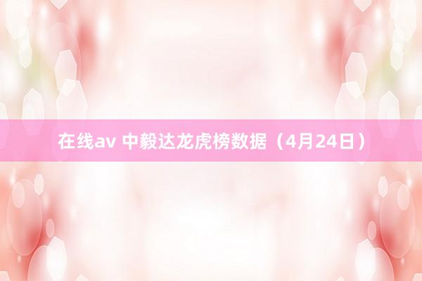 在线av 中毅达龙虎榜数据（4月24日）