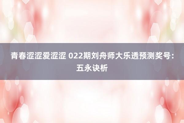 青春涩涩爱涩涩 022期刘舟师大乐透预测奖号：五永诀析