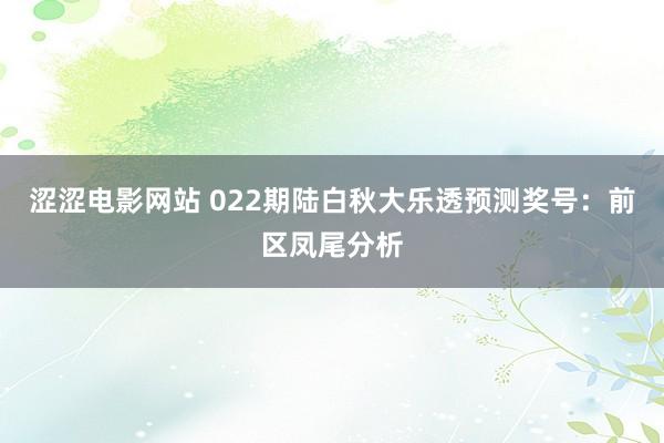 涩涩电影网站 022期陆白秋大乐透预测奖号：前区凤尾分析