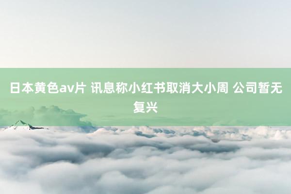 日本黄色av片 讯息称小红书取消大小周 公司暂无复兴