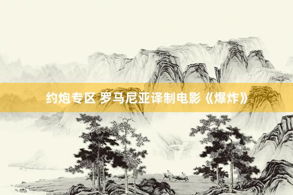 约炮专区 罗马尼亚译制电影《爆炸》